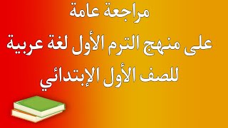 مراجعة عامة على مادة اللغة العربية للصف الأول الإبتدائي الترم الأول