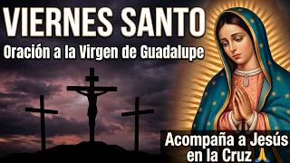 Viernes Santo | Oración a Nuestra Señora de Guadalupe para acompañar a Jesús en la Cruz 🙏