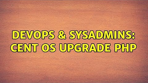 DevOps & SysAdmins: Cent OS upgrade PHP
