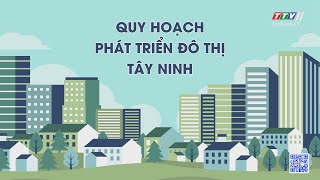 Quy hoạch phát triển đô thị Tây Ninh | Những vấn đề hôm nay | TayNinhTV