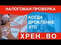 Когда дробление и хрен…во. Налоговая проверка