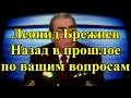 Леонид Брежнев. Назад в прошлое по вашим вопросам.