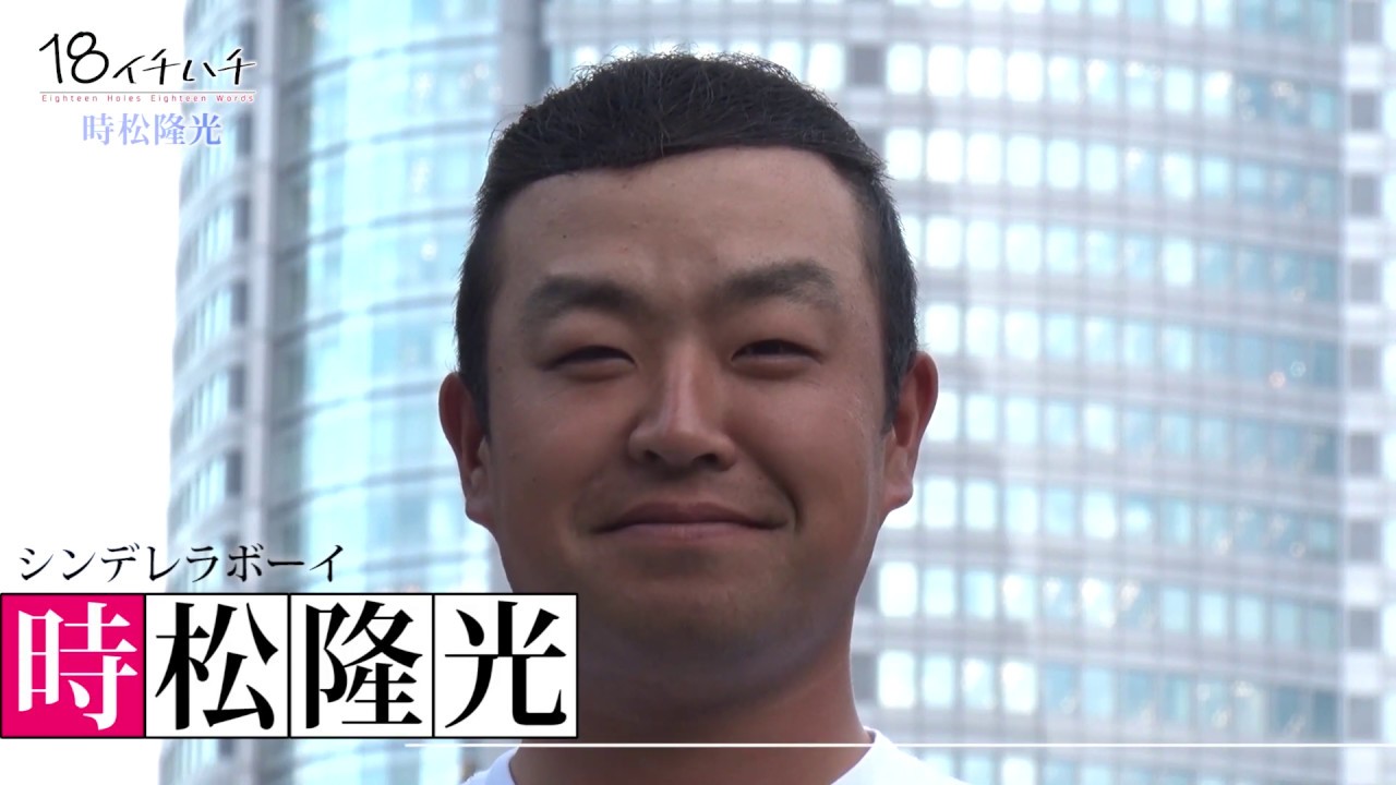 新選手会長 時松隆光 18 イチハチ 18ホール 18ワード シンデレラボーイ 時松隆光 一カ月で1億1180万円稼いだ男 Youtube
