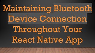 Maintaining Bluetooth Device Connection Throughout Your React Native App