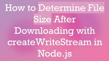 How to Determine File Size After Downloading with createWriteStream in Node.js