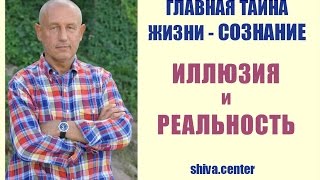 Главная тайна жизни - СОЗНАНИЕ. Что есть ИЛЛЮЗИЯ, а что РЕАЛЬНОСТЬ Главная тайна жизни - СОЗНАНИЕ. Что есть ИЛЛЮЗИЯ, а что РЕАЛЬНОСТЬ
