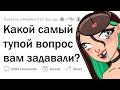 Самый ТУПОЙ ВОПРОС, который вам задавали?