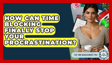 How Can Time Blocking Finally Stop Your Procrastination? - The Time Management Pro