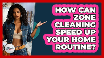 How Can Zone Cleaning Speed Up Your Home Routine? - Ultimate Life Hacks