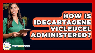 How Is Idecabtagene Vicleucel Administered? - Oncology Support Network