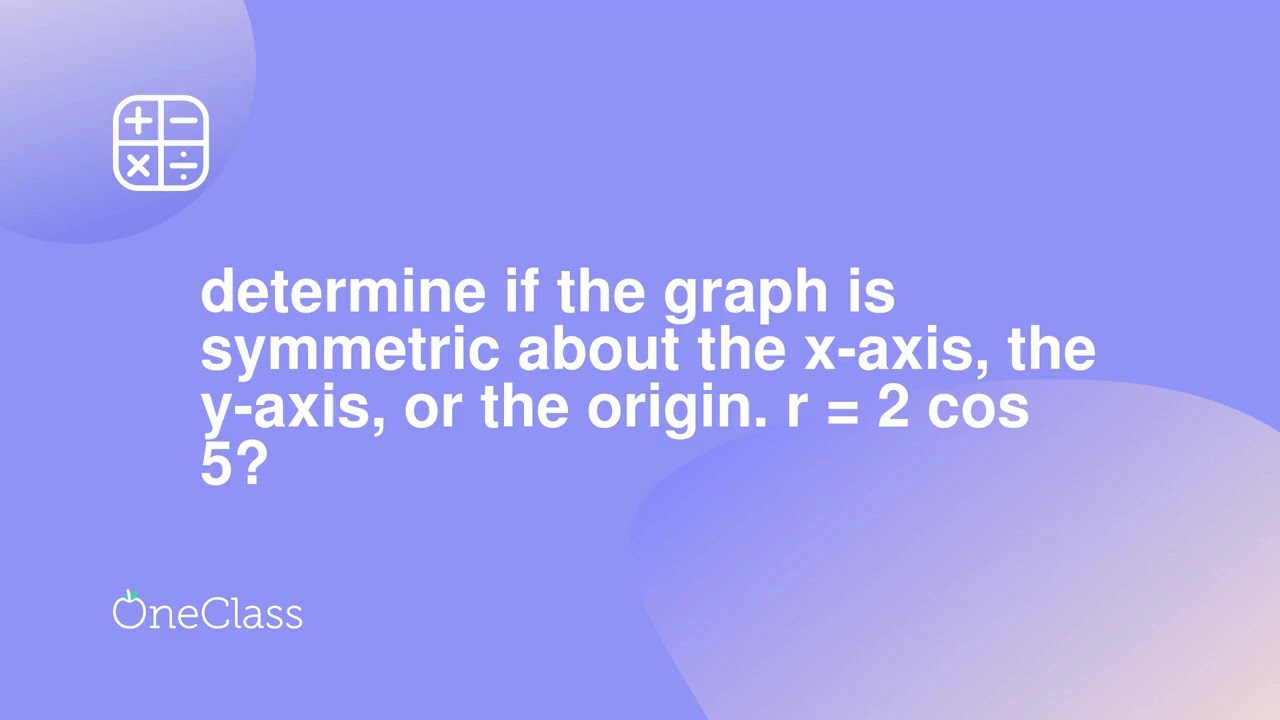 Determine If The Graph Is Symmetric About The X Axis The Y Axis Or The Origin R 2 Cos 58 Youtube