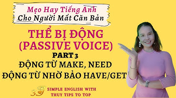 Làm Chủ Câu Bị Động - P3. MAKE, NEED, VÀ ĐỘNG TỪ NHỜ BẢO HAVE/GET
