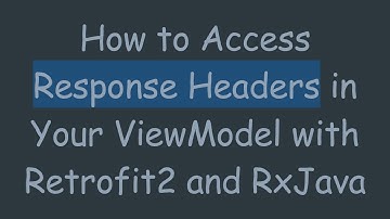 How to Access Response Headers in Your ViewModel with Retrofit2 and RxJava