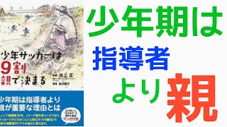 【サッカー保護者必見①】少年サッカーは9割親で決まる/池上正～少年期は指導者よりも親～