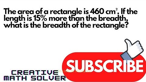 The area of a rectangle is 460 cm². If the length is 15% more than the breadth, what is the breadth…