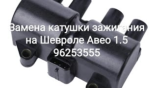 Замена катушки зажигания на Шевроле Авео 1.5 (96253555)