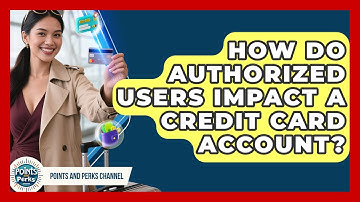 How Do Authorized Users Impact A Credit Card Account? - Points and Perks Channel
