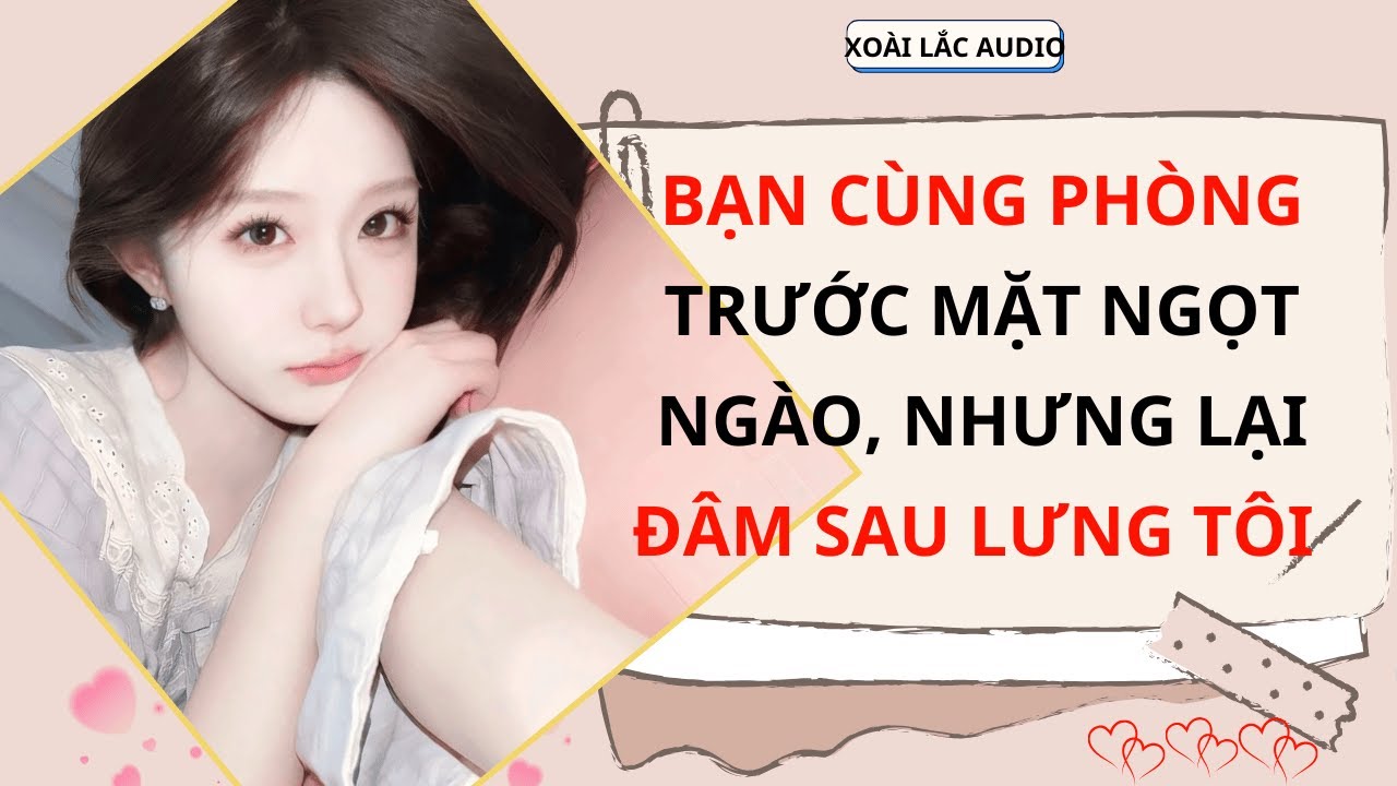 TRUYỆN AUDIO || BẠN CÙNG PHÒNG NGỌT NGÀO TRƯỚC MẶT, NHƯNG LẠI ĐÂM SAU LƯNG TÔI  [ DRAMA STORY ]
