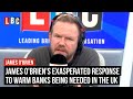 James O&#39;Brien&#39;s exasperated response to warm banks being needed in the UK | LBC