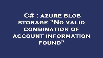 C# : azure blob storage "No valid combination of account information found"