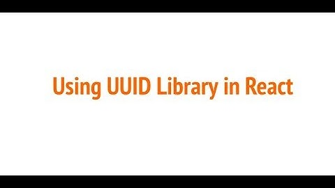 Lesson 5: how to use UUID Library in react