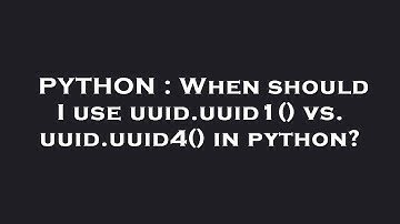 PYTHON : When should I use uuid.uuid1() vs. uuid.uuid4() in python?