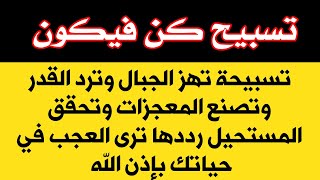 تسبيح كن فيكون يحقق المستحيل ويهز الجبال ويصنع المعجزات ويرد القدر وتنحل به المشاكل بإذن الله