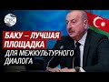 Президент Ильхам Алиев: Азербайджан твердо привержен многосторонности