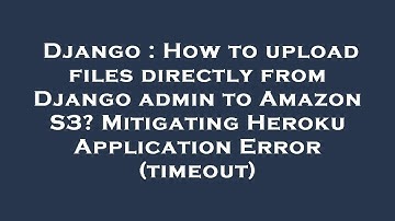 Django : How to upload files directly from Django admin to Amazon S3? Mitigating Heroku Application