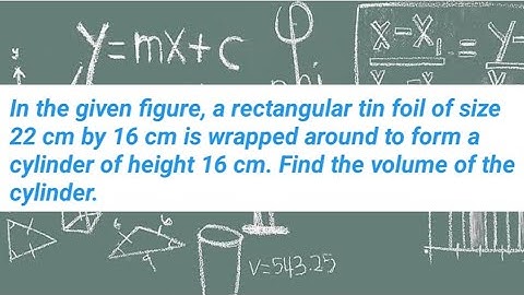 In the given figure, a rectangular tin foil of size 22 cm by 16 cm is wrapped around to form a