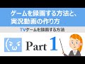 【TV】ゲームを録画する方法と、実況動画の作り方【Part1】