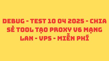 DEBUG - TEST 10 04 2025 - CHIA SẺ TOOL TẠO PROXY V6 MẠNG LAN - VPS  - MIỄN PHÍ