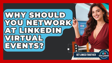 Why Should You Network At LinkedIn Virtual Events? - Get Linked Together