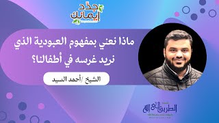 ماذا نعني بمفهوم العبودية الذي نريد غرسه في أطفالنا؟! | الشيخ أحمد السيد