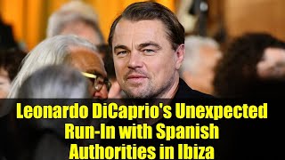 Leonardo DiCaprio&#39;s Unexpected Run-In with Spanish Authorities in Ibiza