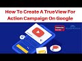 How To Create A TrueView For Action Campaign On Google