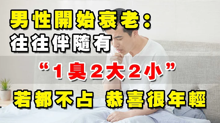 养生讲堂丨男性开始衰老：往往伴随有“1臭2大2小”，若都不占，恭喜很年轻 - 天天要闻