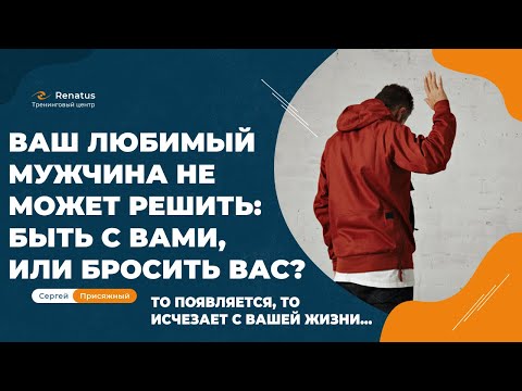 Что делать, если мужчина то приходит, то уходит?