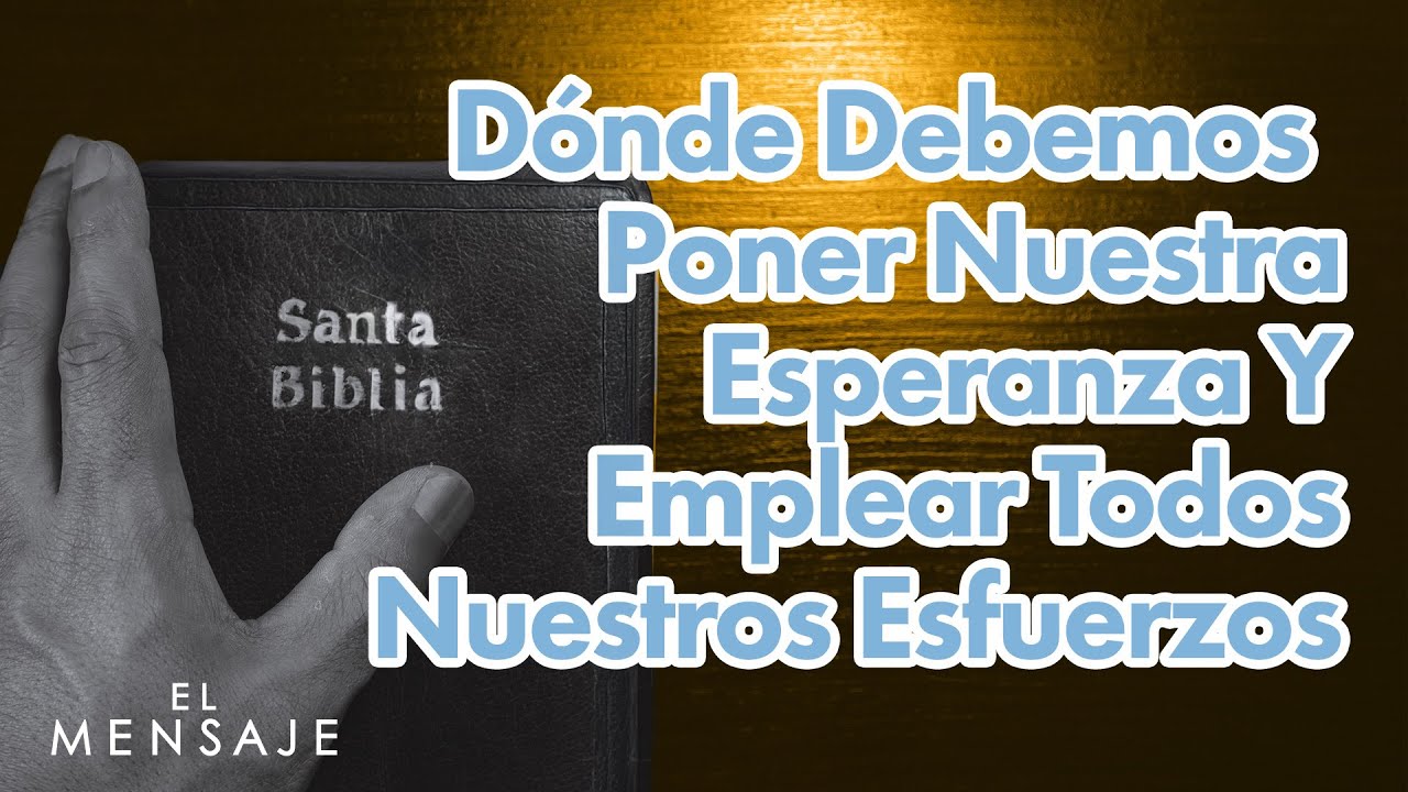 ¿Dónde Debemos Poner Nuestra Esperanza y Emplear Todos Nuestros Esfuerzos? | El Mensaje