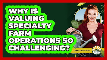 Why Is Valuing Specialty Farm Operations So Challenging? - Farm Wealth Network