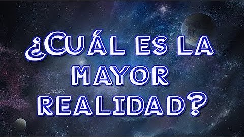 ¿Cuál es la mayor realidad?