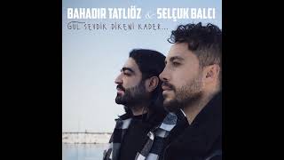 Bahadır Tatlıöz & Selçuk Balcı - Gül Sevdik Dikeni Kader Resimi