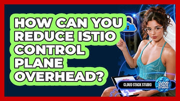 How Can You Reduce Istio Control Plane Overhead? - Cloud Stack Studio