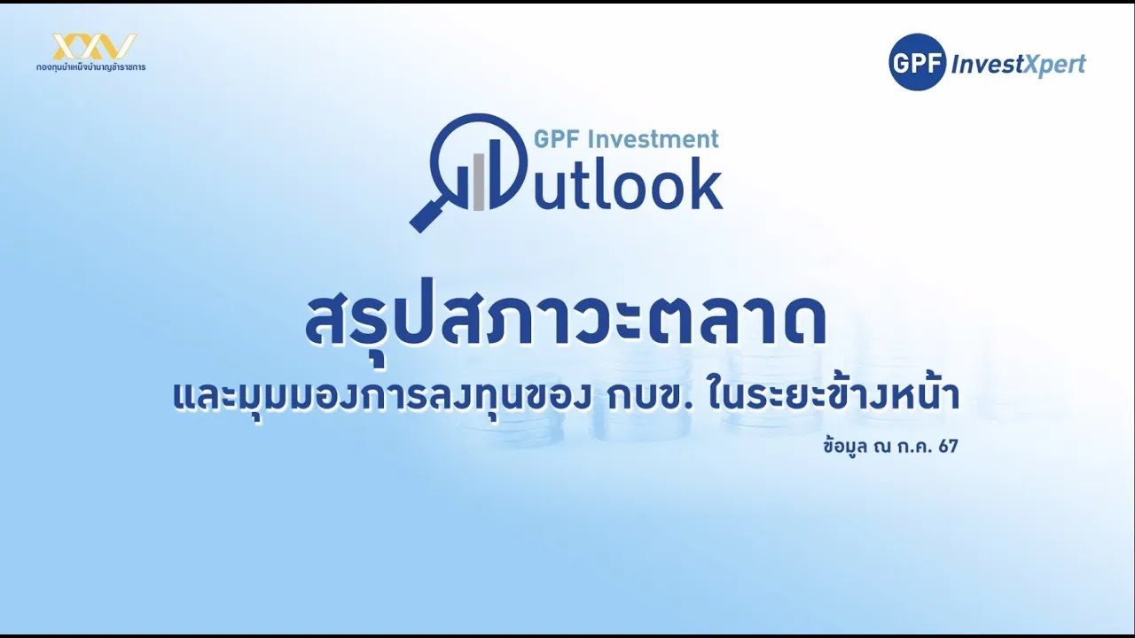 GPF Investment Outlook : สรุปสภาวะตลาดและมุมมองการลงทุนของ กบข. ในระยะข้างหน้า | ข้อมูล ณ ก.ค. 67