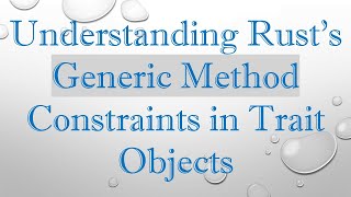 Understanding Rust's Generic Method Constraints in Trait Objects