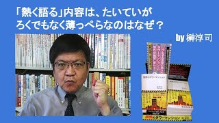 「熱く語る」内容は、たいていがろくでもなく薄っぺらなのはなぜ？　by榊淳司