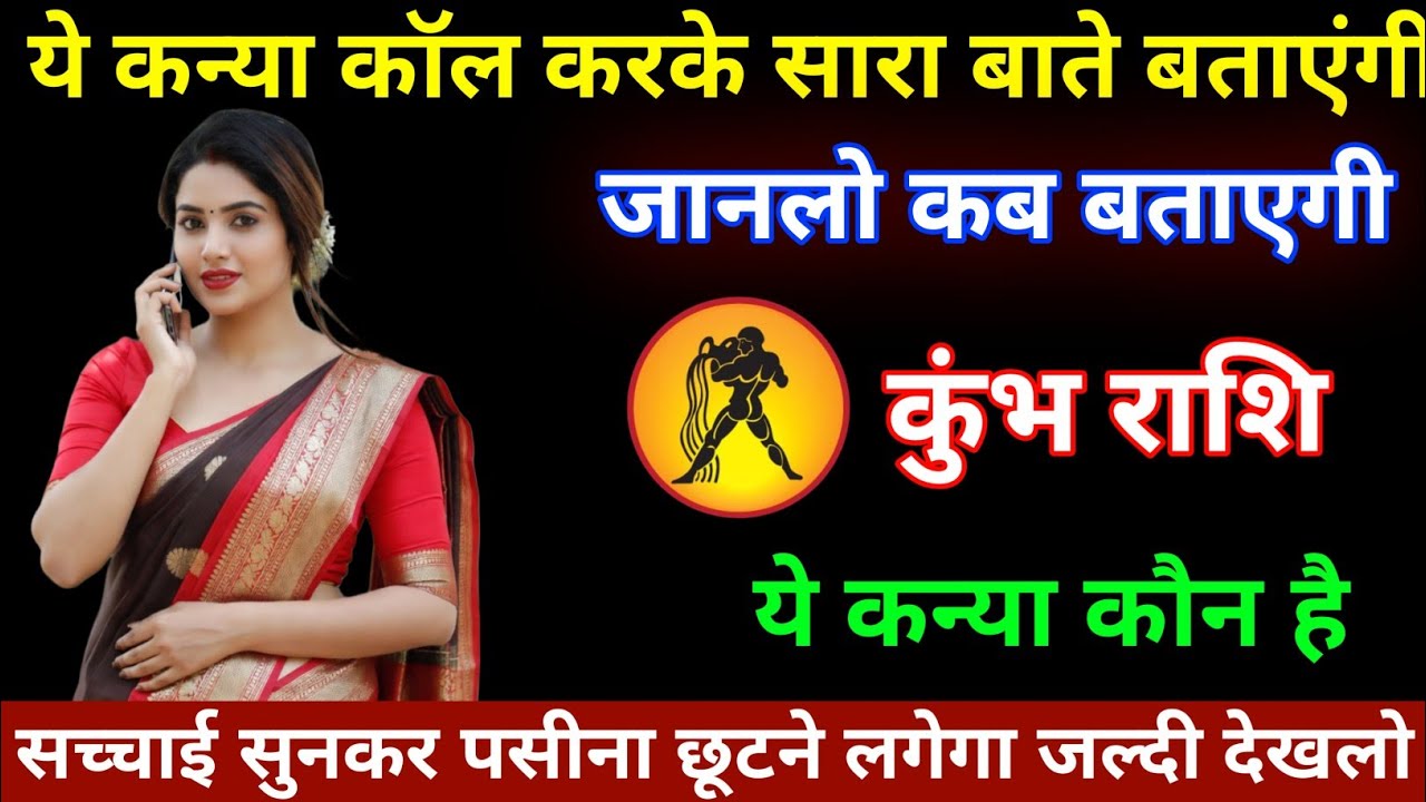 कुंभ राशि वालों या कन्या तुम्हें कॉल करके सारे बात बताएंगे जान लो कब बताएंगे / Kumbh Rashi