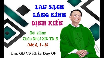 LAU SẠCH LĂNG KÍNH ĐỊNH KIẾN - BG Chúa Nhật Tuần XIV Thường Niên B - 07/07/24- Lm. GB Võ Khắc Duy OP