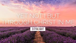 Yet Not I But Through Christ In Me - CityAlight | LYRIC VIDEO