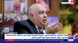 اللواء الدكتور هشام الحلبي: الدولة المصرية تعيش في منطقة فيها صراعات مع دول الجوار المباشر